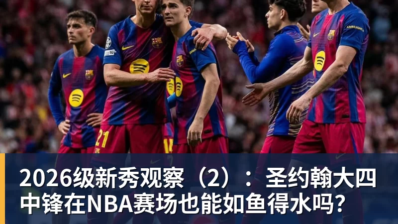 mk体育2026级新秀观察（2）：圣约翰大四中锋在NBA赛场也能如鱼得水吗？