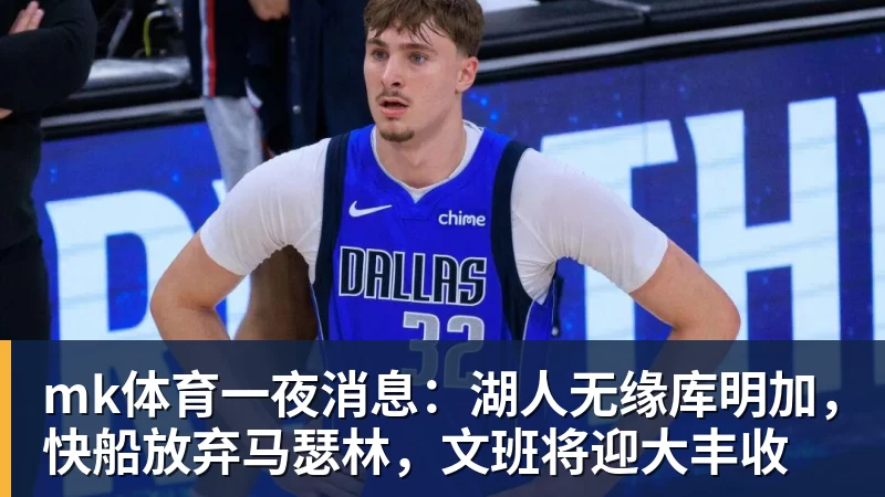 mk体育一夜消息:湖人无缘库明加,快船放弃马瑟林,文班将迎大丰收