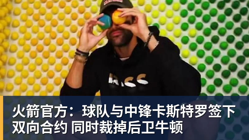 mk体育火箭官方：球队与中锋卡斯特罗签下双向合约 同时裁掉后卫牛顿