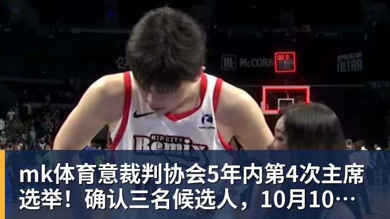 mk体育意裁判协会5年内第4次主席选举!确认三名候选人,10月10日投票