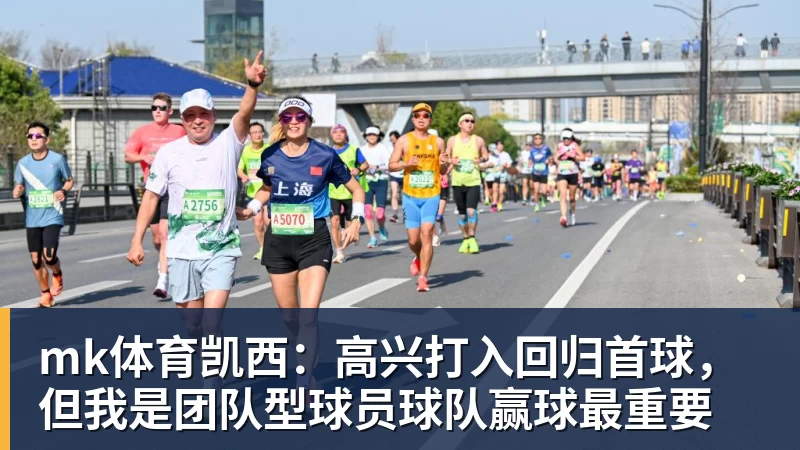 mk体育凯西：高兴打入回归首球，但我是团队型球员球队赢球最重要